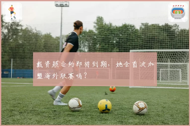 戴资颖合约即将到期，她会首次加盟海外联赛吗？