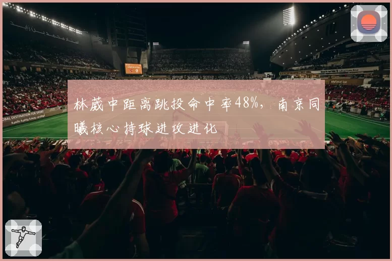 林葳中距离跳投命中率48%，南京同曦核心持球进攻进化