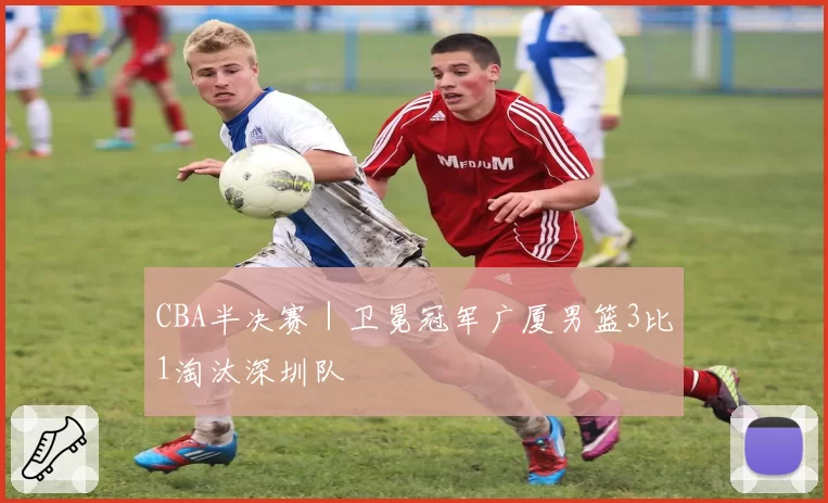 CBA半决赛|卫冕冠军广厦男篮3比1淘汰深圳队