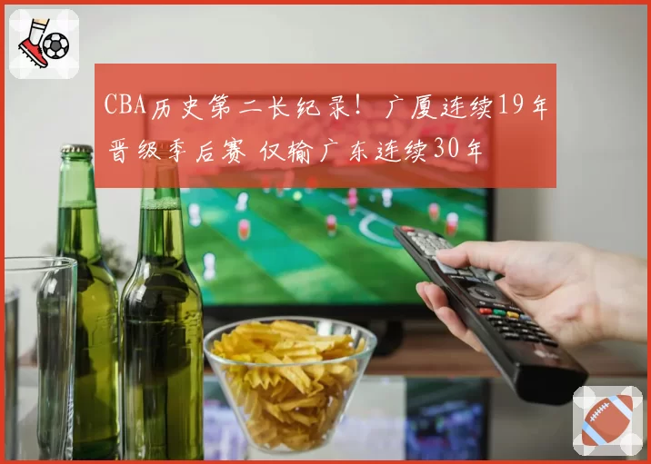 CBA历史第二长纪录！广厦连续19年晋级季后赛 仅输广东连续30年