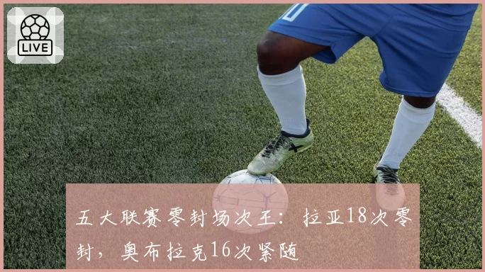 五大联赛零封场次王:拉亚18次零封,奥布拉克16次紧随