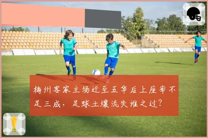梅州客家主场迁至五华后上座率不足三成，足球土壤流失谁之过？