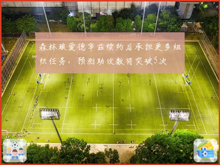 森林狼爱德华兹续约后承担更多组织任务,预测助攻数将突破5次