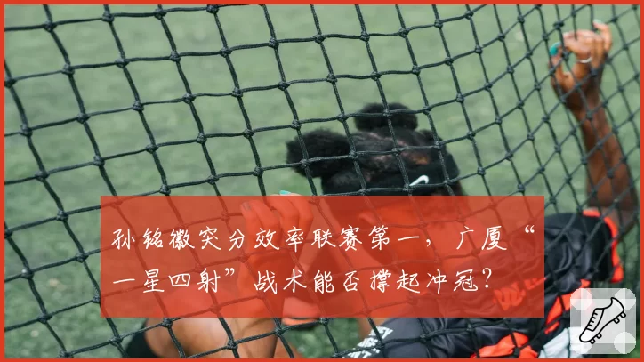 孙铭徽突分效率联赛第一，广厦“一星四射”战术能否撑起冲冠？