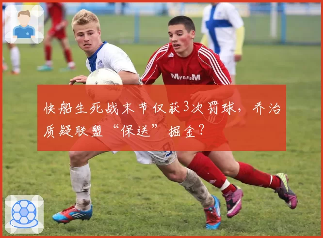 快船生死战末节仅获3次罚球，乔治质疑联盟“保送”掘金？