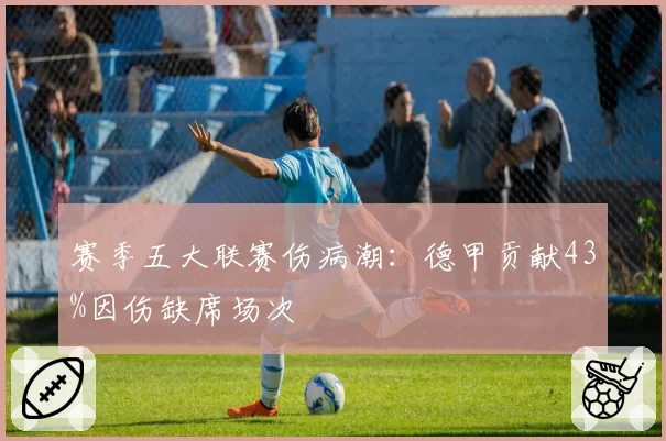 赛季五大联赛伤病潮：德甲贡献43%因伤缺席场次