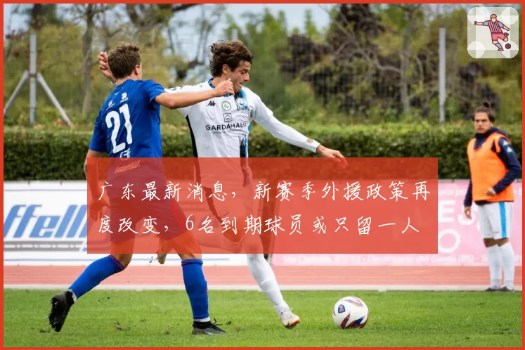 广东最新消息,新赛季外援政策再度改变,6名到期球员或只留一人