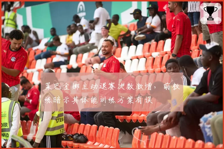 莱巴金娜主动退赛次数激增，前教练暗示其体能训练方案有误
