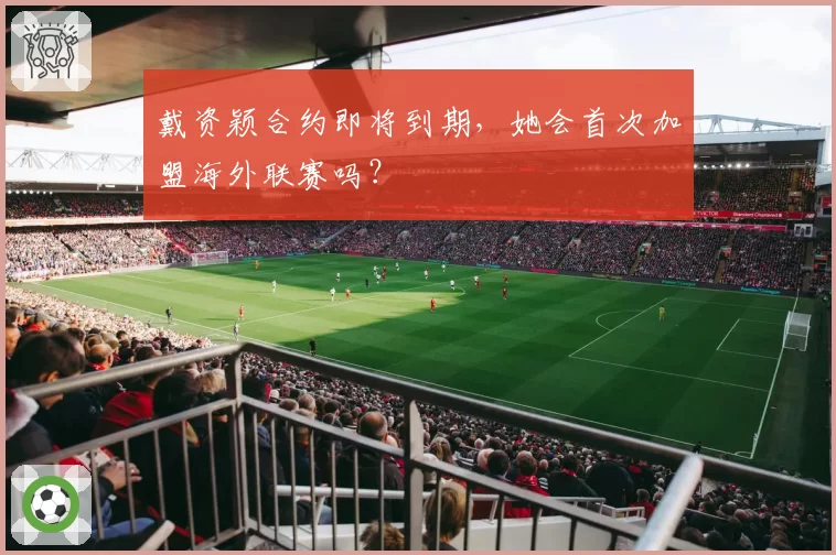 戴资颖合约即将到期，她会首次加盟海外联赛吗？