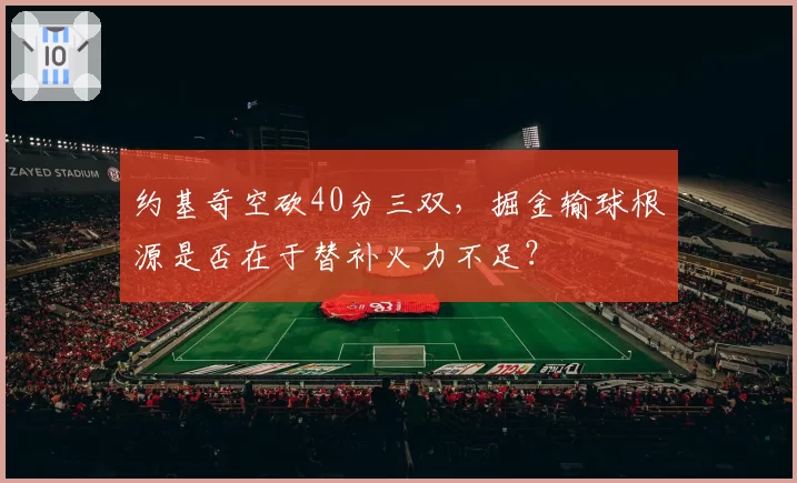 约基奇空砍40分三双,掘金输球根源是否在于替补火力不足?
