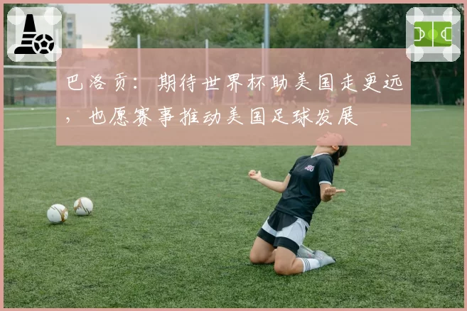 巴洛贡：期待世界杯助美国走更远，也愿赛事推动美国足球发展
