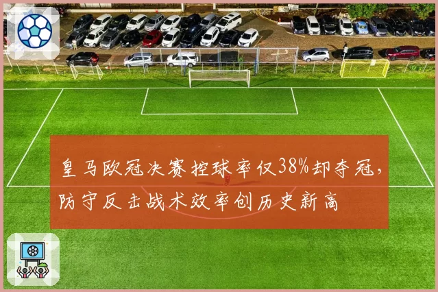 皇马欧冠决赛控球率仅38%却夺冠，防守反击战术效率创历史新高