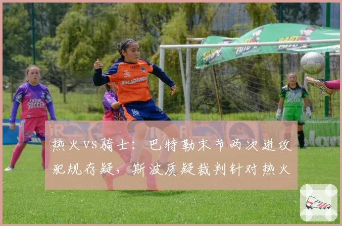 热火vs骑士：巴特勒末节两次进攻犯规存疑，斯波质疑裁判针对热火防守体系